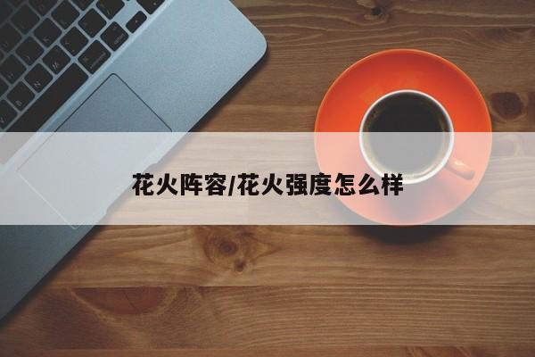 花火阵容/花火强度怎么样