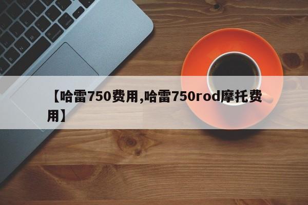 【哈雷750费用,哈雷750rod摩托费用】