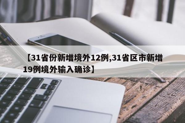 【31省份新增境外12例,31省区市新增19例境外输入确诊】