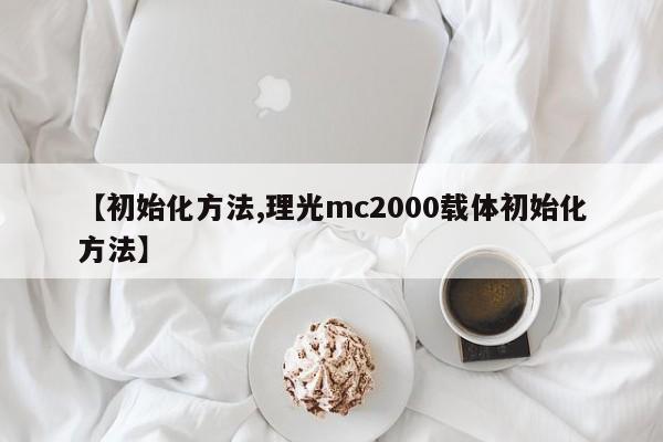 【初始化方法,理光mc2000载体初始化方法】