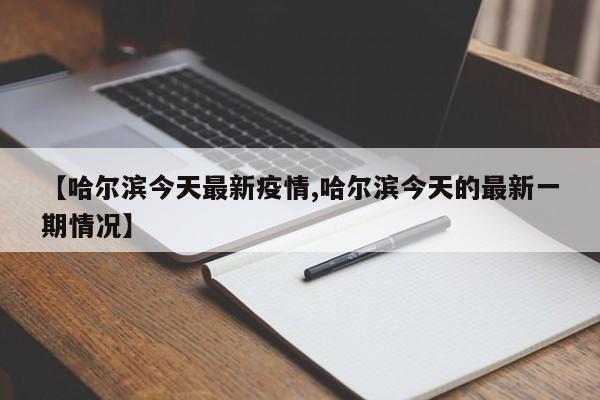 【哈尔滨今天最新疫情,哈尔滨今天的最新一期情况】