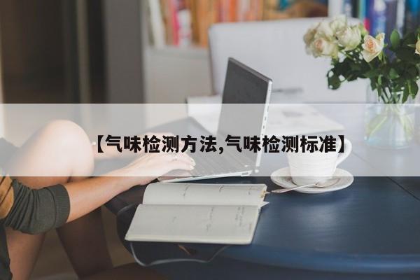 【气味检测方法,气味检测标准】