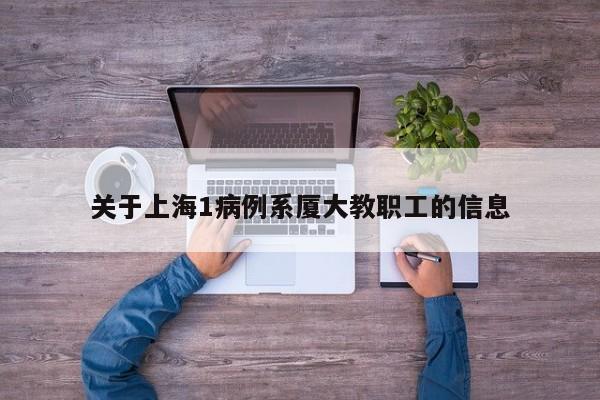 关于上海1病例系厦大教职工的信息