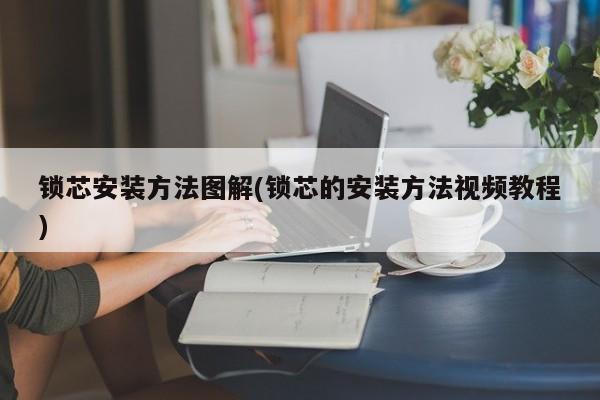 锁芯安装方法图解(锁芯的安装方法视频教程)