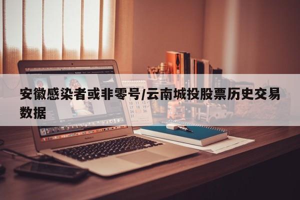 安徽感染者或非零号/云南城投股票历史交易数据