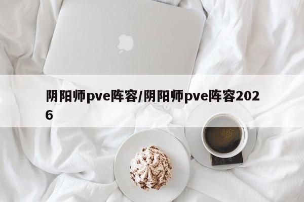 阴阳师pve阵容/阴阳师pve阵容2026