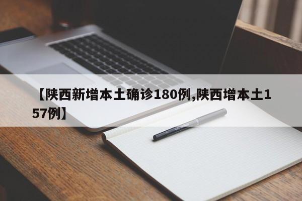 【陕西新增本土确诊180例,陕西增本土157例】