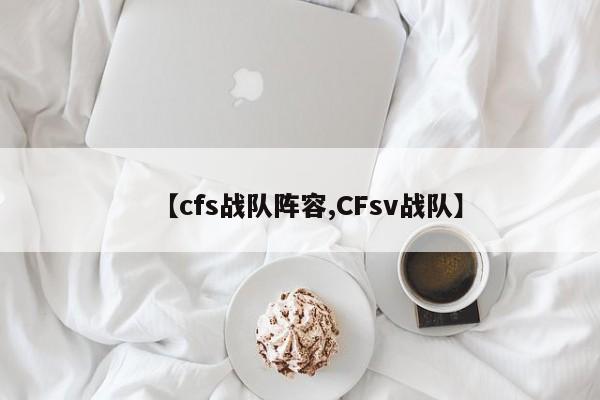 【cfs战队阵容,CFsv战队】