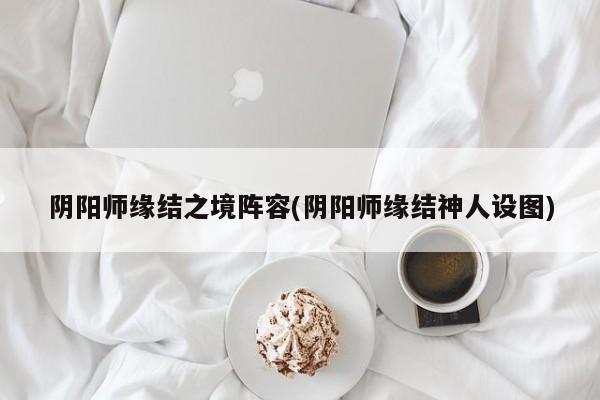 阴阳师缘结之境阵容(阴阳师缘结神人设图)