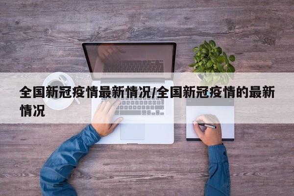 全国新冠疫情最新情况/全国新冠疫情的最新情况