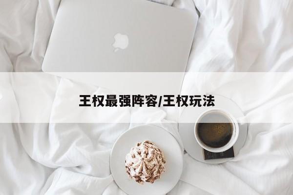 王权最强阵容/王权玩法