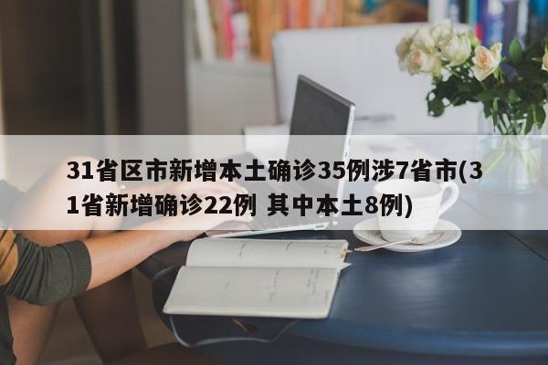 31省区市新增本土确诊35例涉7省市(31省新增确诊22例 其中本土8例)