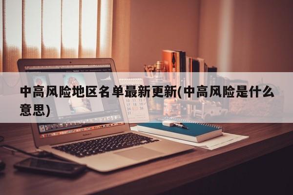 中高风险地区名单最新更新(中高风险是什么意思)