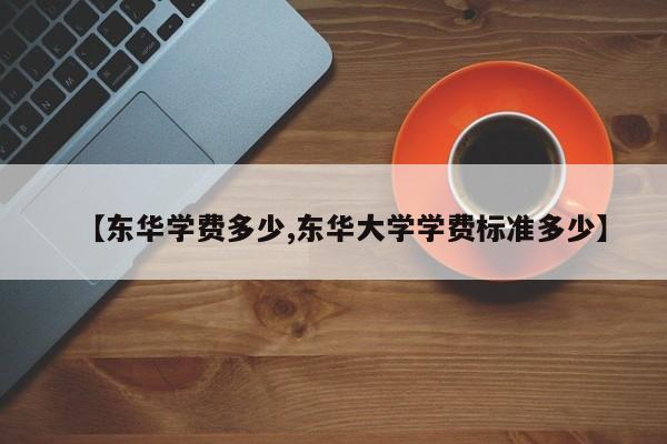 【东华学费多少,东华大学学费标准多少】