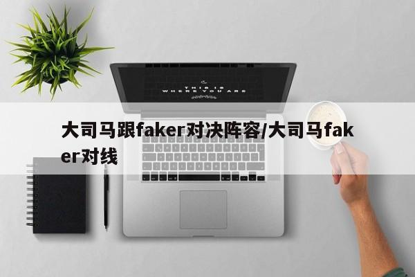 大司马跟faker对决阵容/大司马faker对线
