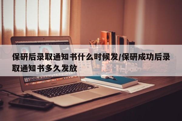 保研后录取通知书什么时候发/保研成功后录取通知书多久发放