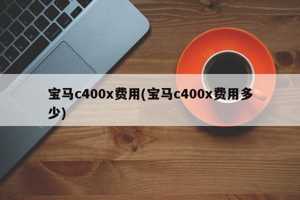 宝马c400x费用(宝马c400x费用多少)