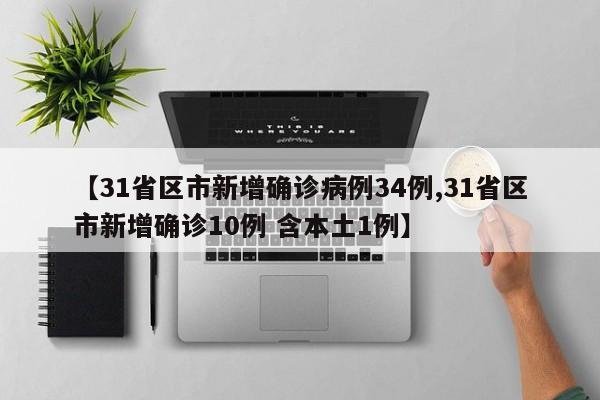 【31省区市新增确诊病例34例,31省区市新增确诊10例 含本土1例】