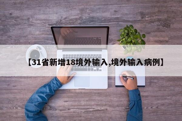 【31省新增18境外输入,境外输入病例】