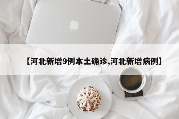 【河北新增9例本土确诊,河北新增病例】