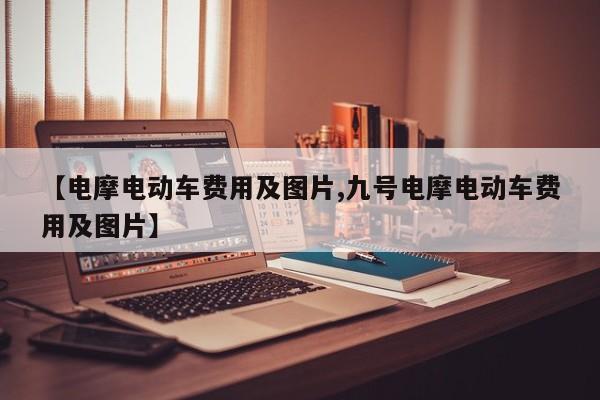 【电摩电动车费用及图片,九号电摩电动车费用及图片】