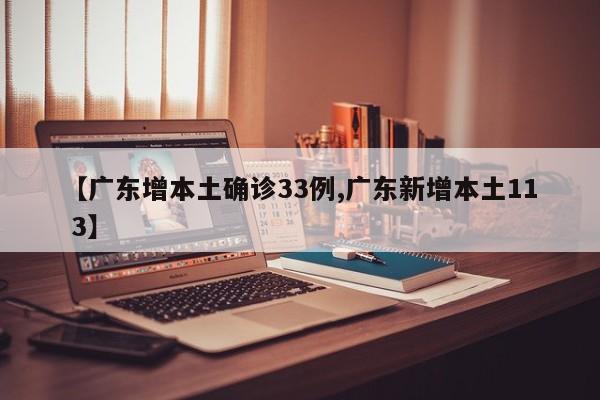 【广东增本土确诊33例,广东新增本土11 3】