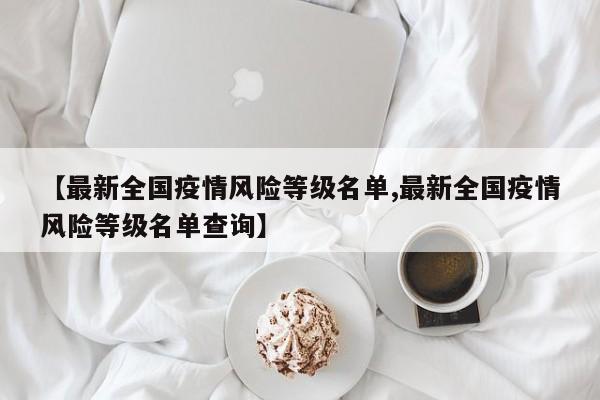 【最新全国疫情风险等级名单,最新全国疫情风险等级名单查询】
