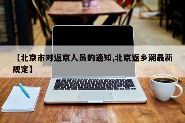 【北京市对返京人员的通知,北京返乡潮最新规定】