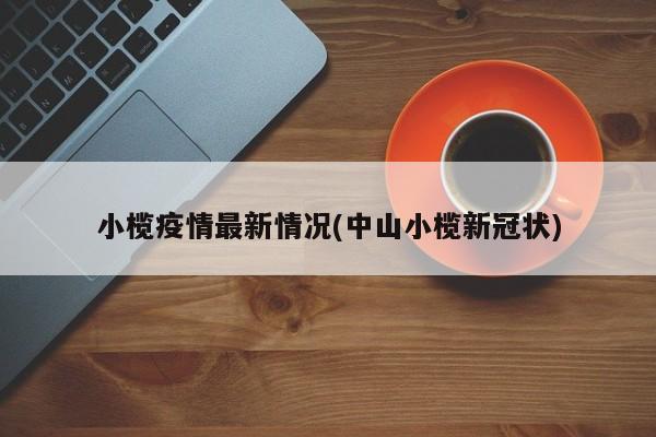 小榄疫情最新情况(中山小榄新冠状)