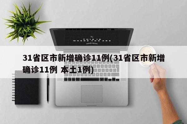 31省区市新增确诊11例(31省区市新增确诊11例 本土1例)