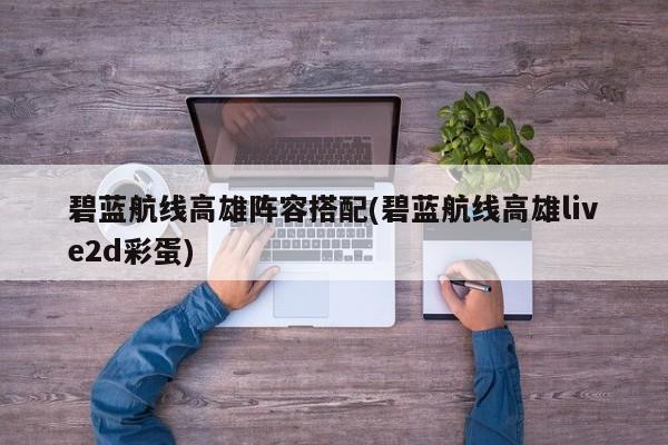 碧蓝航线高雄阵容搭配(碧蓝航线高雄live2d彩蛋)