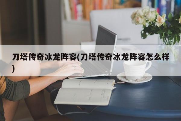 刀塔传奇冰龙阵容(刀塔传奇冰龙阵容怎么样)