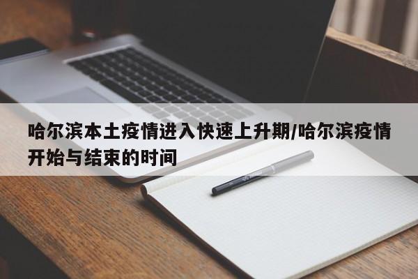 哈尔滨本土疫情进入快速上升期/哈尔滨疫情开始与结束的时间