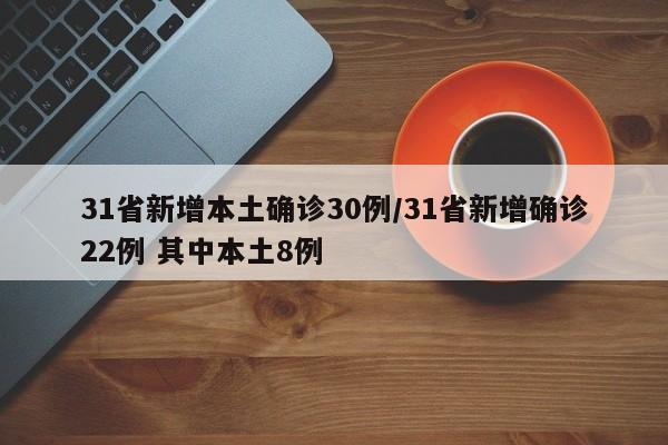 31省新增本土确诊30例/31省新增确诊22例 其中本土8例