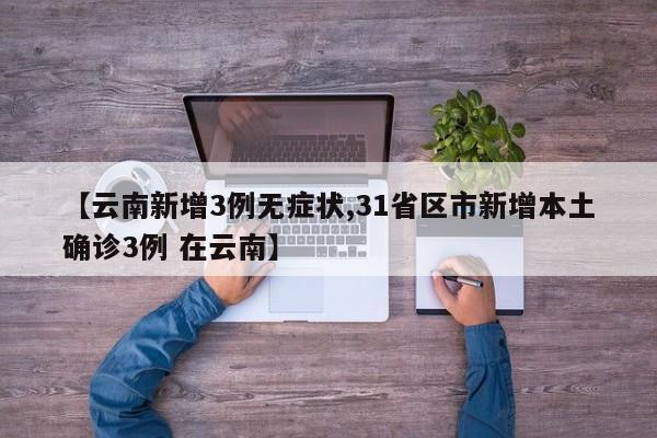【云南新增3例无症状,31省区市新增本土确诊3例 在云南】