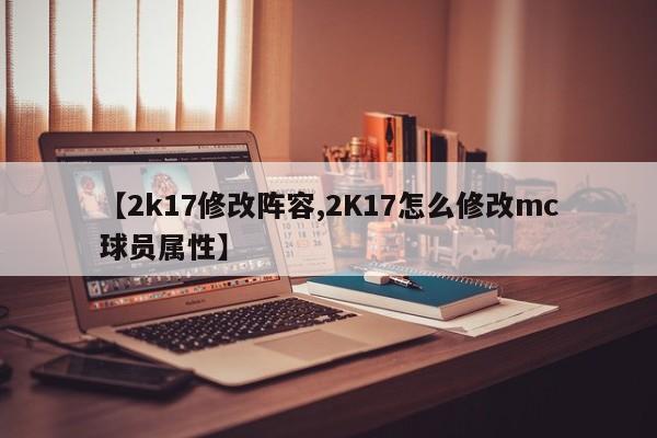 【2k17修改阵容,2K17怎么修改mc球员属性】
