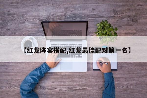 【红龙阵容搭配,红龙最佳配对第一名】