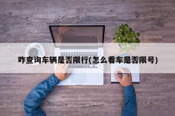 咋查询车辆是否限行(怎么看车是否限号)
