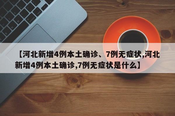 【河北新增4例本土确诊、7例无症状,河北新增4例本土确诊,7例无症状是什么】
