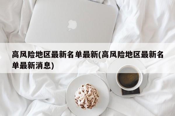 高风险地区最新名单最新(高风险地区最新名单最新消息)