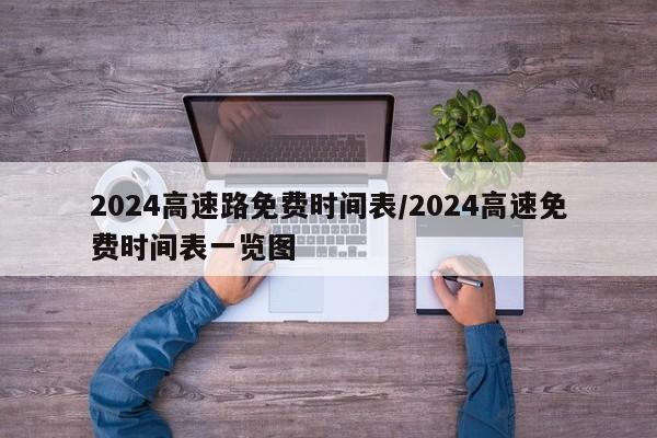 2024高速路免费时间表/2024高速免费时间表一览图