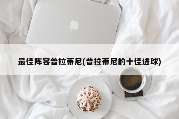 最佳阵容普拉蒂尼(普拉蒂尼的十佳进球)
