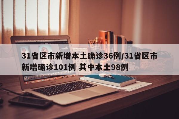 31省区市新增本土确诊36例/31省区市新增确诊101例 其中本土98例