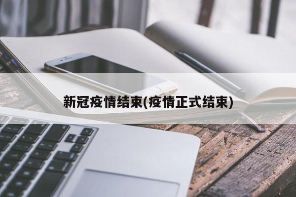 新冠疫情结束(疫情正式结束)
