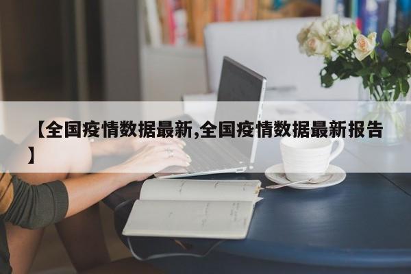 【全国疫情数据最新,全国疫情数据最新报告】