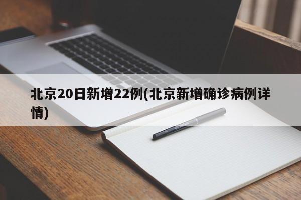 北京20日新增22例(北京新增确诊病例详情)