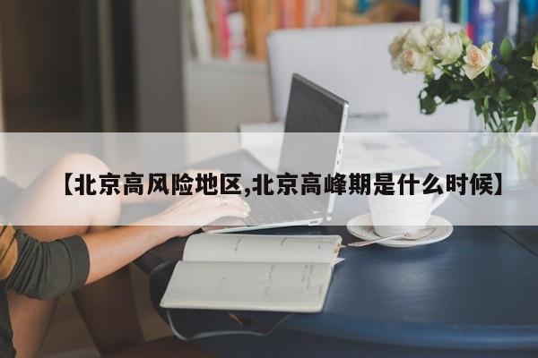 【北京高风险地区,北京高峰期是什么时候】