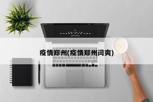 疫情郑州(疫情郑州闫爽)