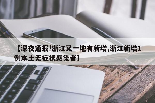 【深夜通报!浙江又一地有新增,浙江新增1例本土无症状感染者】