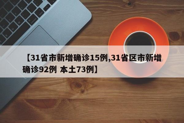 【31省市新增确诊15例,31省区市新增确诊92例 本土73例】
